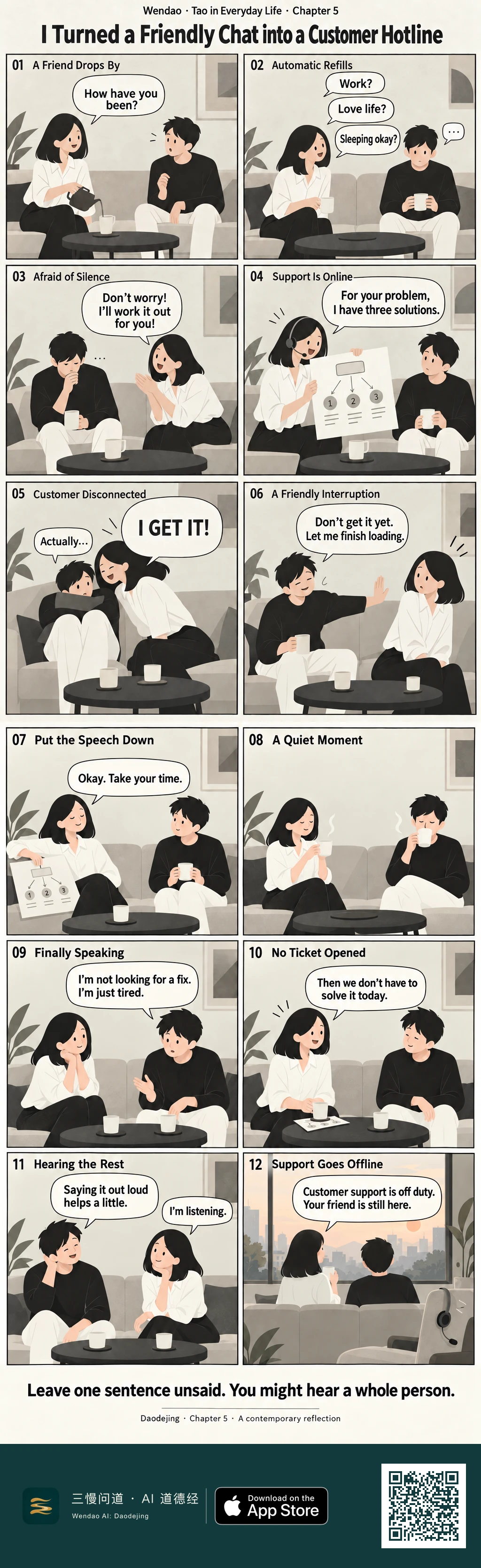 Two-page minimalist twelve-panel comic in warm neutral tones. A bob-haired woman in a white blouse and black trousers meets a man in a black sweater and cream trousers for tea on a sofa. She rapidly asks about work, love life, and sleep, then puts on a customer-service headset and presents a three-option flowchart. When he tries to say "Actually...", she interrupts with "I GET IT!" He raises a hand and asks her to let him finish loading. On the second page she lowers the chart, they share a silent cup of tea, and he finally says he is not looking for a fix and is simply tired. She replies that they do not have to solve it today. The chart ends up under a cup on the table, she tells him "I'm listening", and the final panel shows them from behind watching a sunset city view while the headset rests on an empty chair.