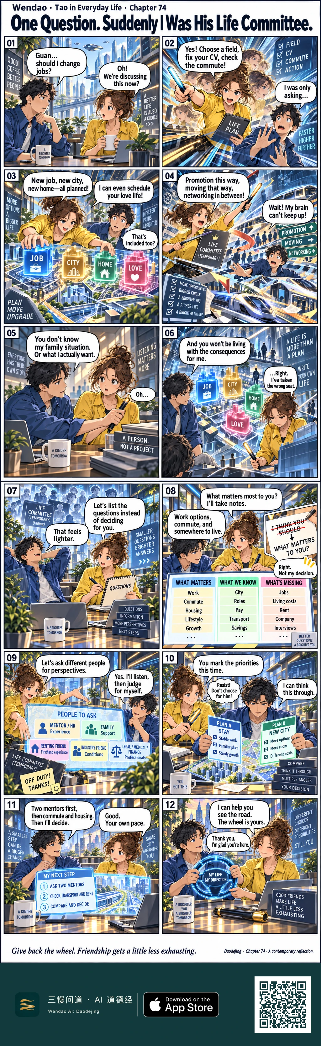 A two-page futuristic comic follows Guan, a brown-haired woman in a yellow shirt, and her dark-haired friend in a blue shirt. After he casually asks whether he should change jobs, Guan launches into a fast-moving LIFE PLAN involving career, city, home, love, promotion, moving, and networking. He stops her by explaining that she does not know his family situation or what he truly wants, and that she will not live with the consequences. Guan then switches from directing to listening: she carries a QUESTIONS notebook, crosses out "I THINK YOU SHOULD" in favor of "WHAT MATTERS TO YOU?", organizes known and missing information, suggests people to consult, and marks the temporary LIFE COMMITTEE "OFF DUTY! THANKS!" He compares staying with moving to a new city, chooses his own next steps, and ends holding a glowing wheel labeled MY LIFE / MY DIRECTION while Guan's baton rests on the table.